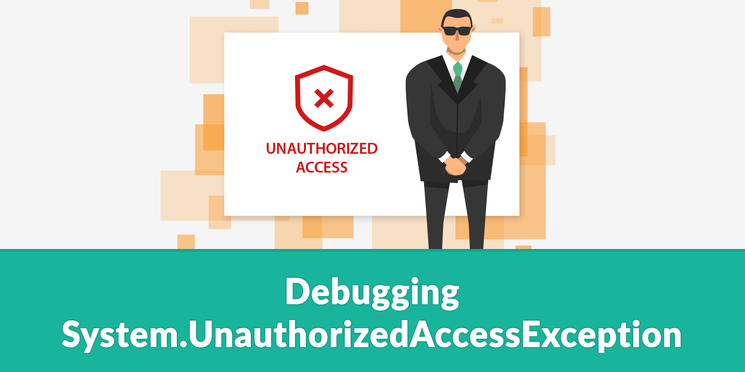 Debugging System.UnauthorizedAccessException (often followed by: Access to the path is denied)